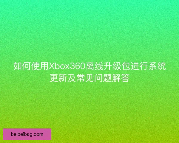 如何使用Xbox360离线升级包进行系统更新及常见问题解答