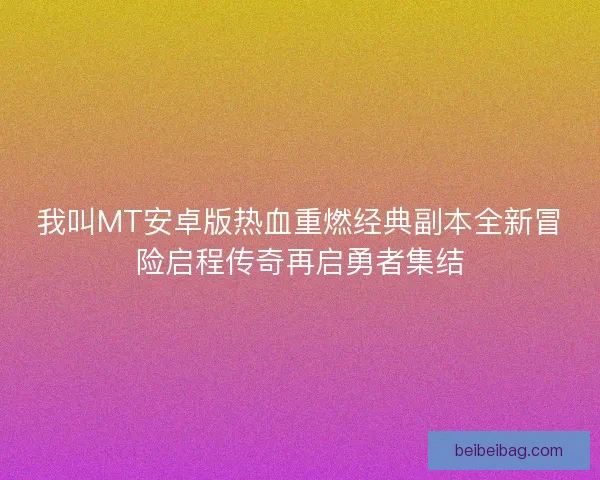 我叫MT安卓版热血重燃经典副本全新冒险启程传奇再启勇者集结