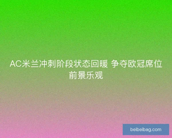 AC米兰冲刺阶段状态回暖 争夺欧冠席位前景乐观