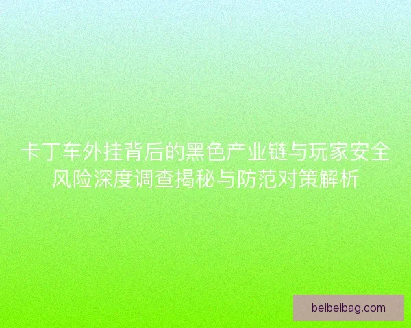 卡丁车外挂背后的黑色产业链与玩家安全风险深度调查揭秘与防范对策解析