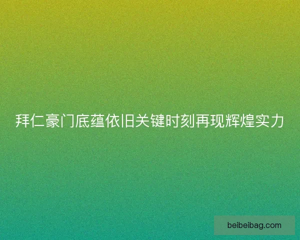 拜仁豪门底蕴依旧关键时刻再现辉煌实力
