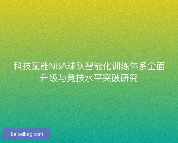 科技赋能NBA球队智能化训练体系全面升级与竞技水平突破研究