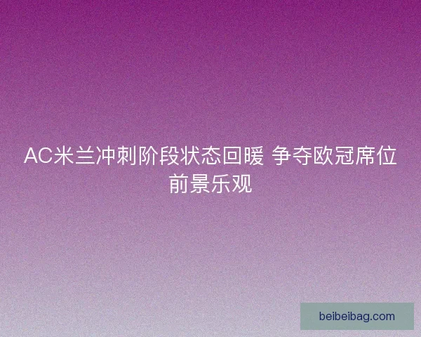 AC米兰冲刺阶段状态回暖 争夺欧冠席位前景乐观 AC米兰冲刺阶段状态回暖 争夺欧冠席位前景乐观