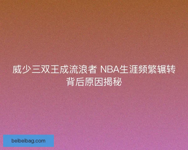 威少三双王成流浪者 NBA生涯频繁辗转背后原因揭秘
