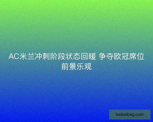 AC米兰冲刺阶段状态回暖 争夺欧冠席位前景乐观