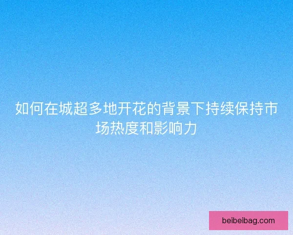 如何在城超多地开花的背景下持续保持市场热度和影响力