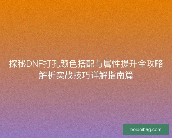 探秘DNF打孔颜色搭配与属性提升全攻略解析实战技巧详解指南篇