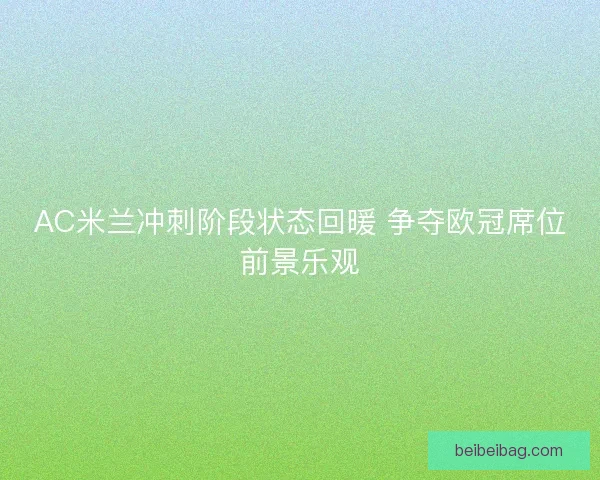 AC米兰冲刺阶段状态回暖 争夺欧冠席位前景乐观