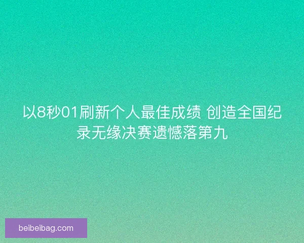 以8秒01刷新个人最佳成绩 创造全国纪录无缘决赛遗憾落第九