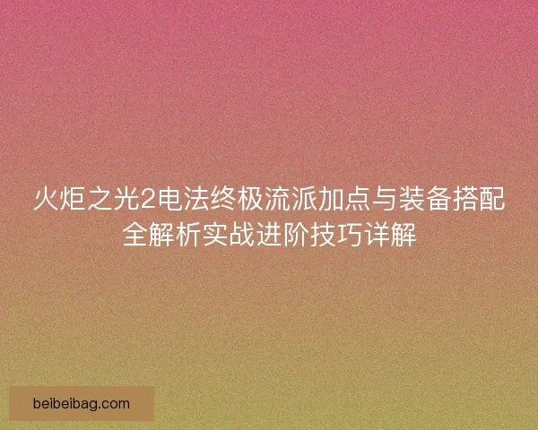 火炬之光2电法终极流派加点与装备搭配全解析实战进阶技巧详解